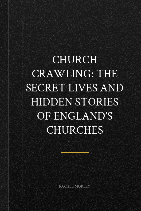 Church Crawling: The Secret Lives and Hidden Stories of England’s Churches