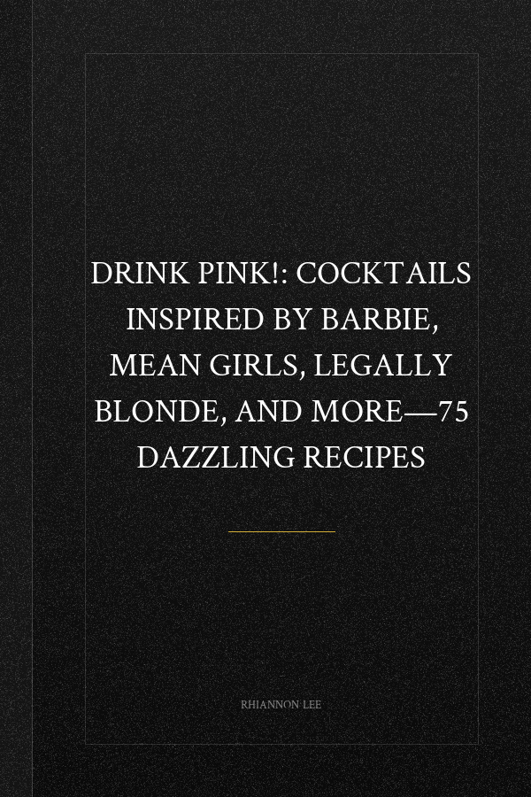 Drink Pink!: Cocktails Inspired by Barbie, Mean Girls, Legally Blonde, and More―75 Dazzling Recipes