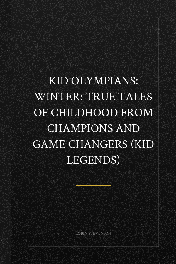 Kid Olympians: Winter: True Tales of Childhood from Champions and Game Changers (Kid Legends)