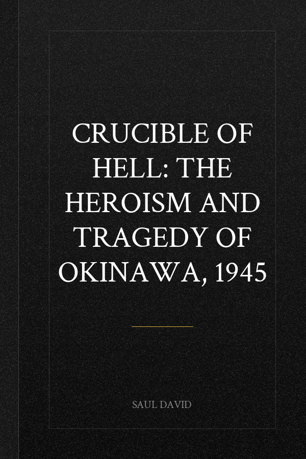 Crucible of Hell: The Heroism and Tragedy of Okinawa, 1945
