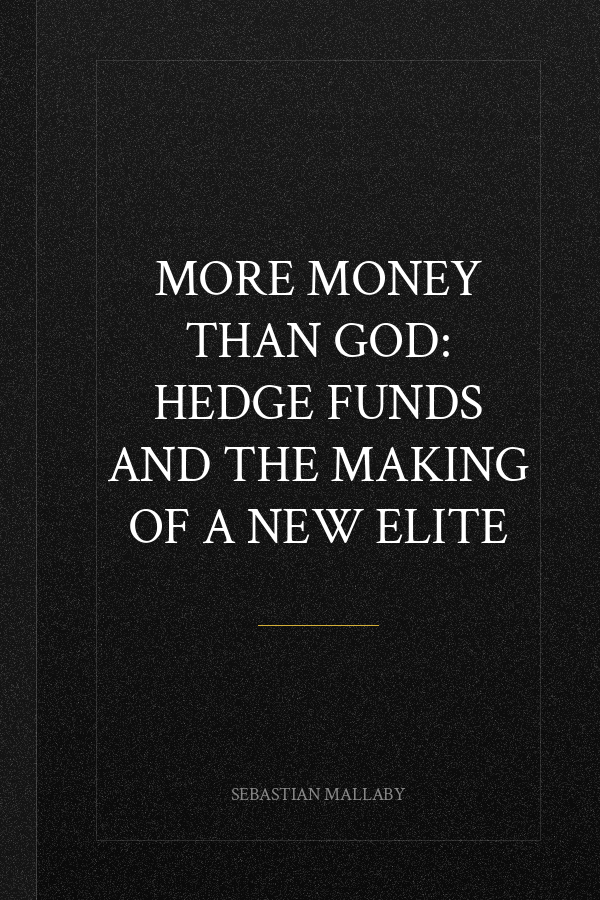 More Money Than God: Hedge Funds and the Making of a New Elite