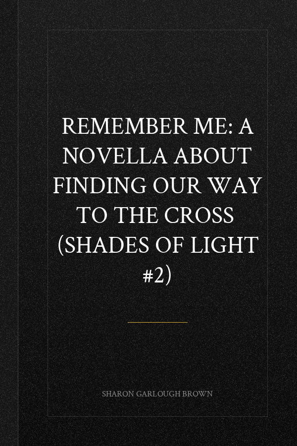 Remember Me: A Novella about Finding Our Way to the Cross  (Shades of Light #2)