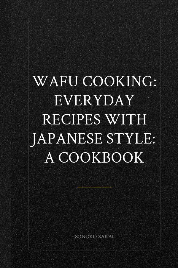 Wafu Cooking: Everyday Recipes with Japanese Style: A Cookbook