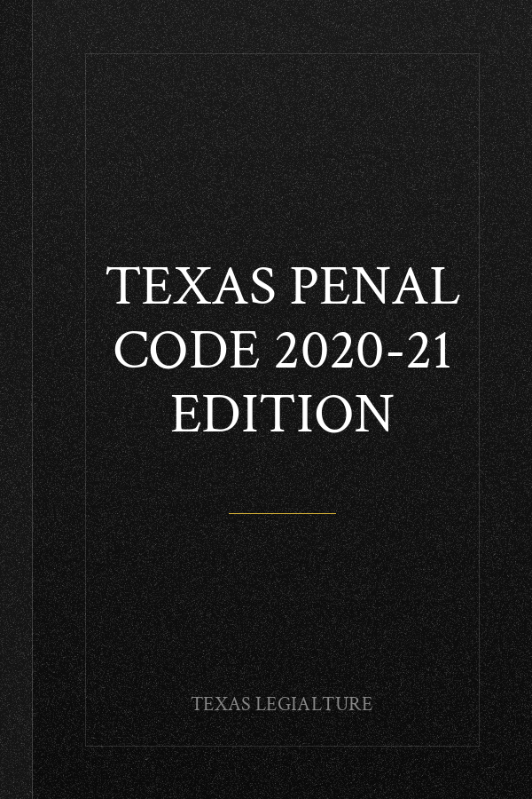 TEXAS PENAL CODE 2020-21 EDITION