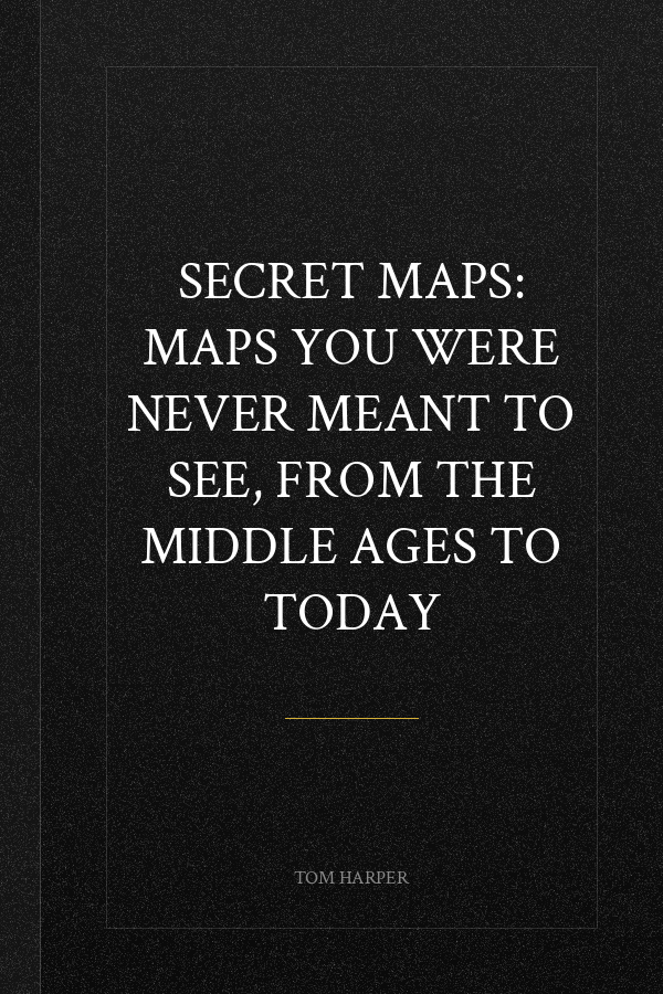 Secret Maps: Maps You Were Never Meant to See, from the Middle Ages to Today