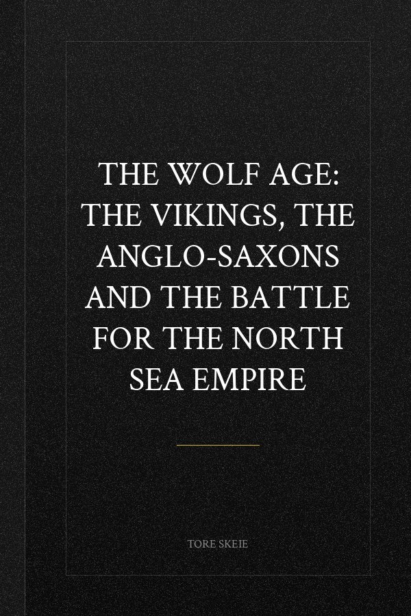 The Wolf Age: The Vikings, the Anglo-Saxons and the Battle for the North Sea Empire