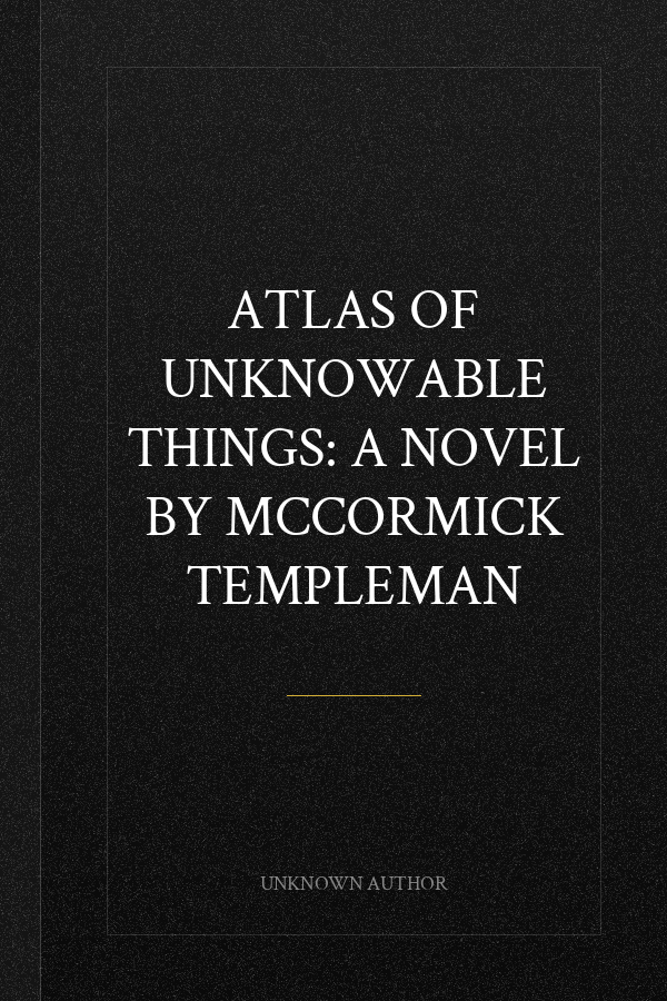 ATLAS OF UNKNOWABLE THINGS: A NOVEL BY MCCORMICK TEMPLEMAN