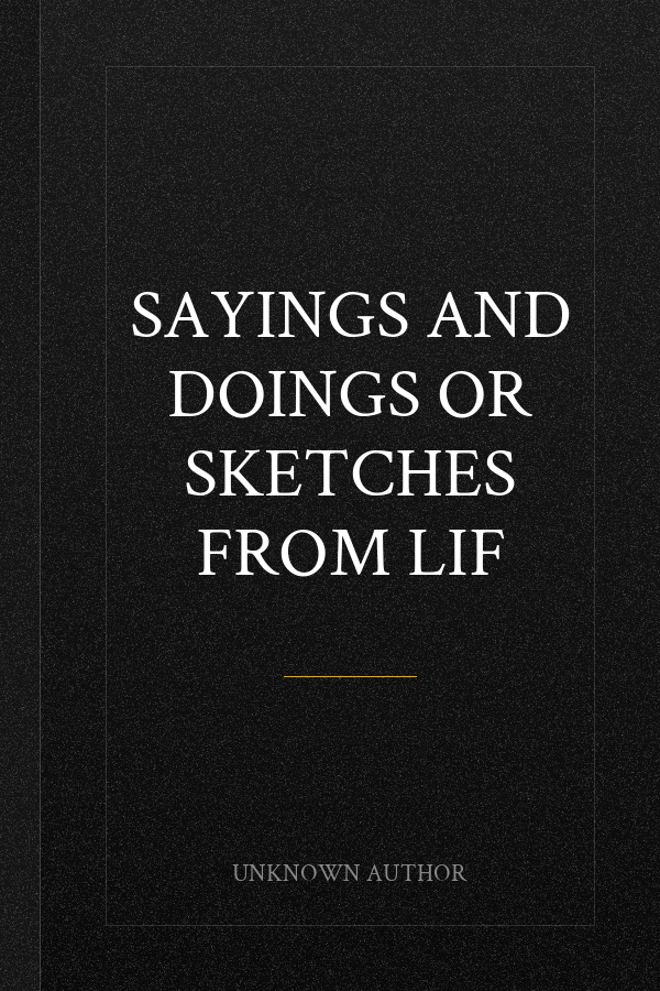 Sayings and Doings Or Sketches from Lif