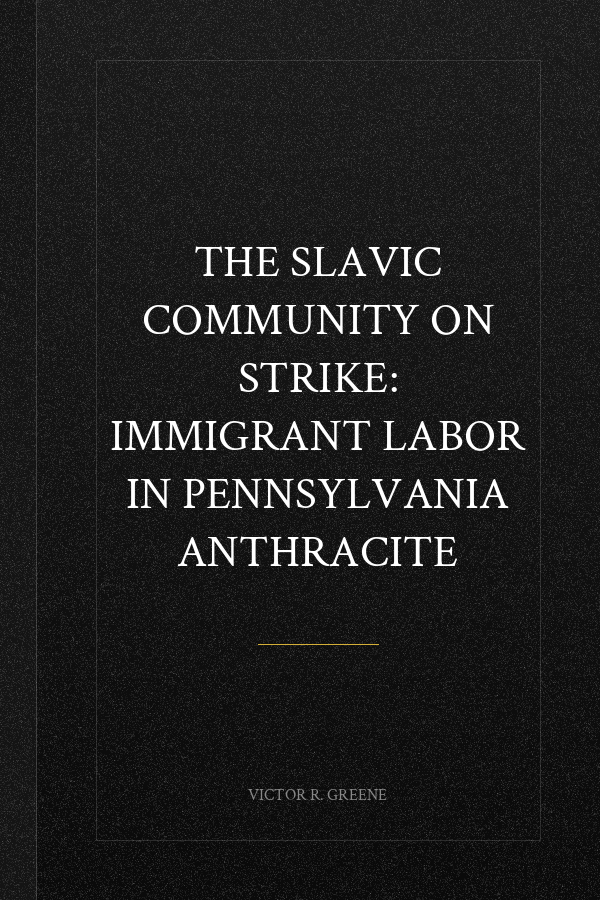 The Slavic Community on Strike: Immigrant Labor in Pennsylvania Anthracite