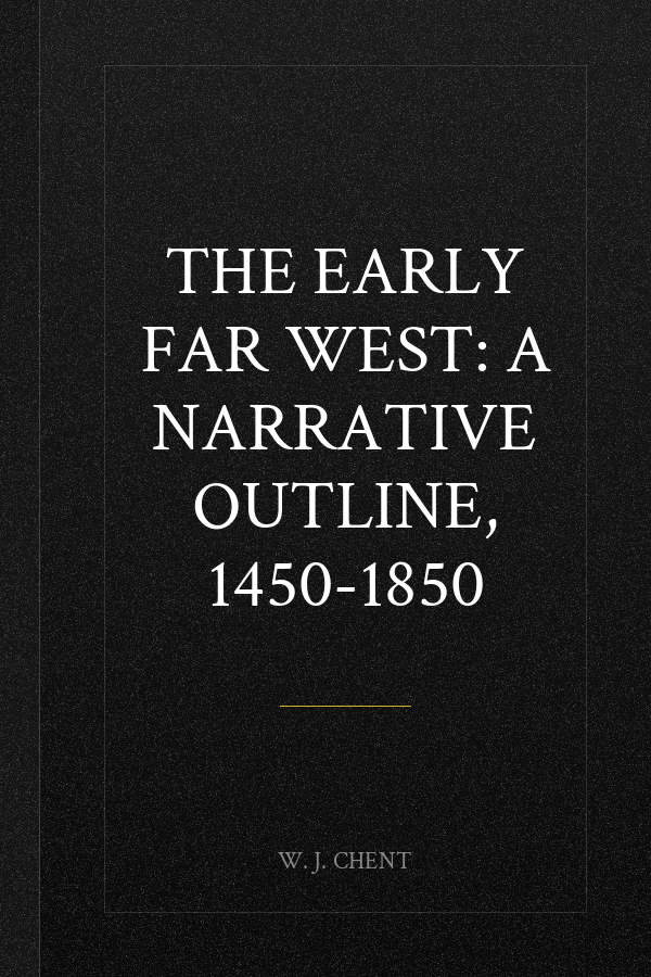 THE EARLY FAR WEST: A NARRATIVE OUTLINE, 1450-1850