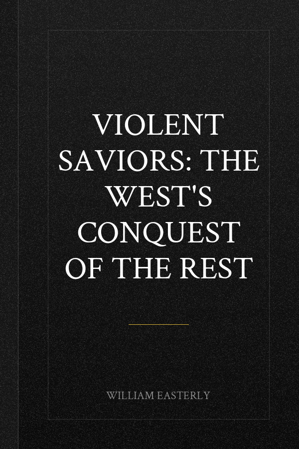 Violent Saviors: The West's Conquest of the Rest