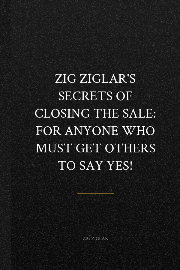 Zig Ziglar's Secrets of Closing the Sale: For Anyone Who Must Get Others to Say Yes!